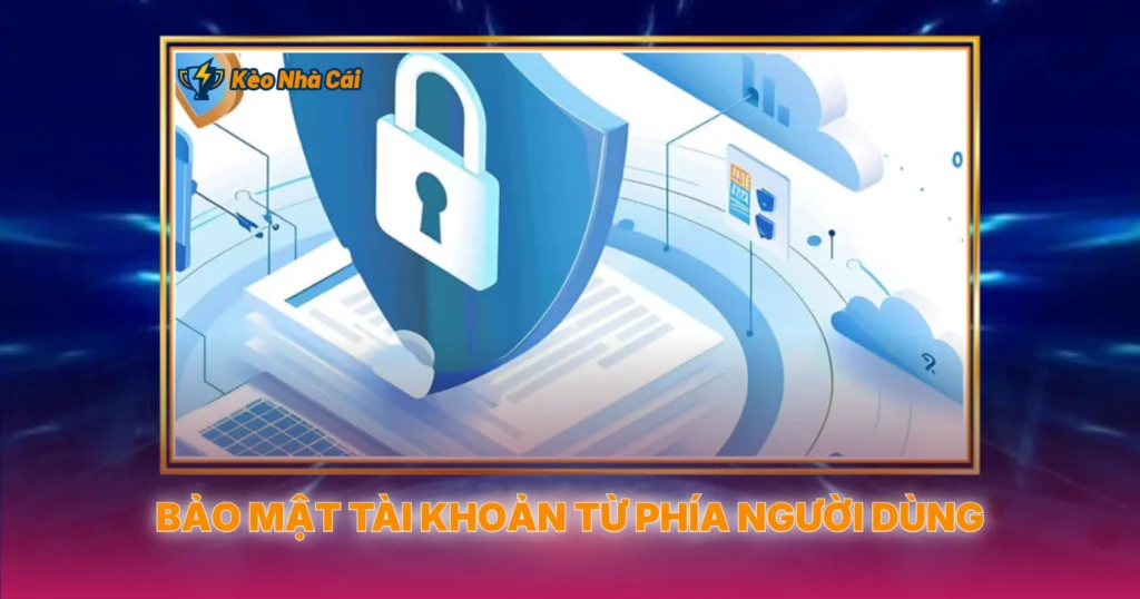 Bảo Mật Tài Khoản Khi Tham Gia Kèo Nhà Cái Online 2 Bảo Mật Tài Khoản Từ Phía Người Dùng