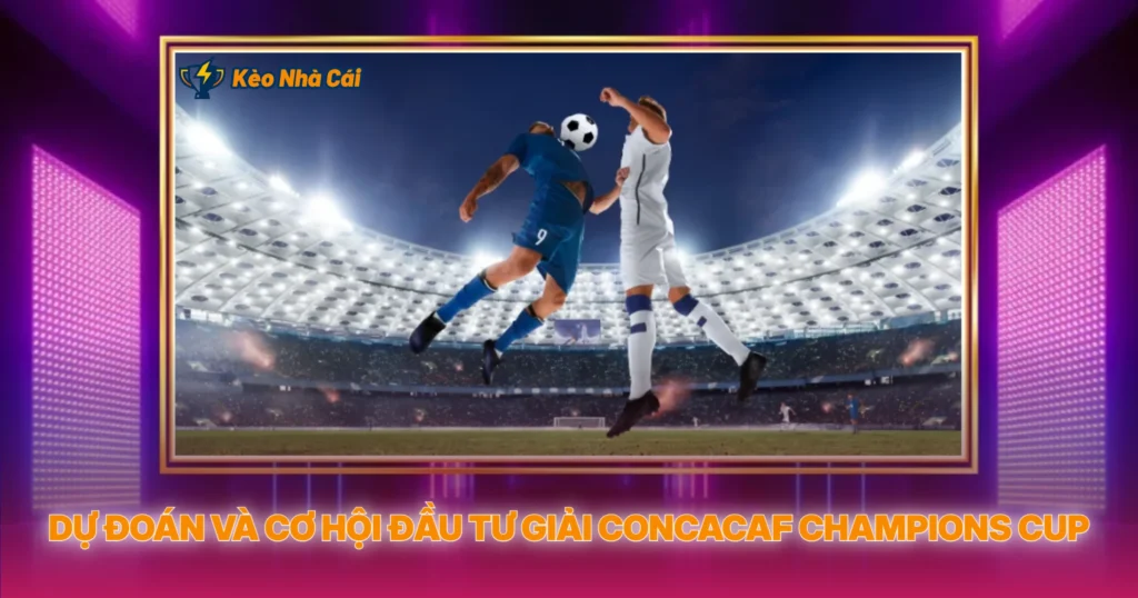 Giải CONCACAF Champions Cup | Soi Kèo Nhà Cái Bắc Mỹ 5 Dự Đoán Và Cơ Hội Đầu Tư Giải CONCACAF Champions Cup