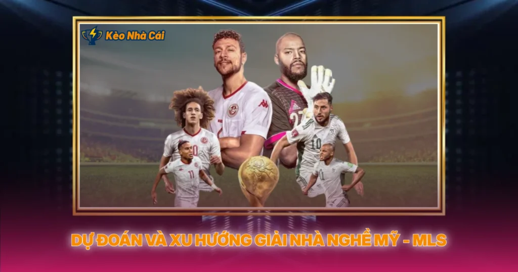 Dự Đoán Và Xu Hướng Giải Nhà Nghề Mỹ - MLS
