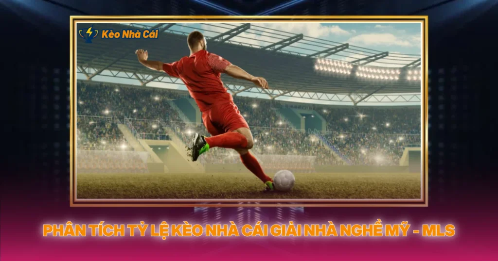 Phân Tích Tỷ Lệ Kèo Nhà Cái Giải Nhà Nghề Mỹ - MLS