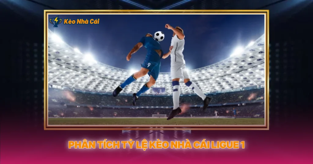 Phân Tích Tỷ Lệ Kèo Nhà Cái Ligue 1