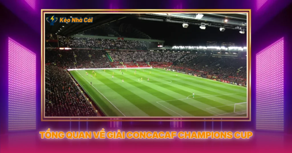 Giải CONCACAF Champions Cup | Soi Kèo Nhà Cái Bắc Mỹ 2 Tổng Quan Về Giải CONCACAF Champions Cup